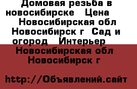 Домовая резьба в новосибирске › Цена ­ 300 - Новосибирская обл., Новосибирск г. Сад и огород » Интерьер   . Новосибирская обл.,Новосибирск г.